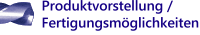 Produktvorstellung / Fertigungsm�glichkeiten